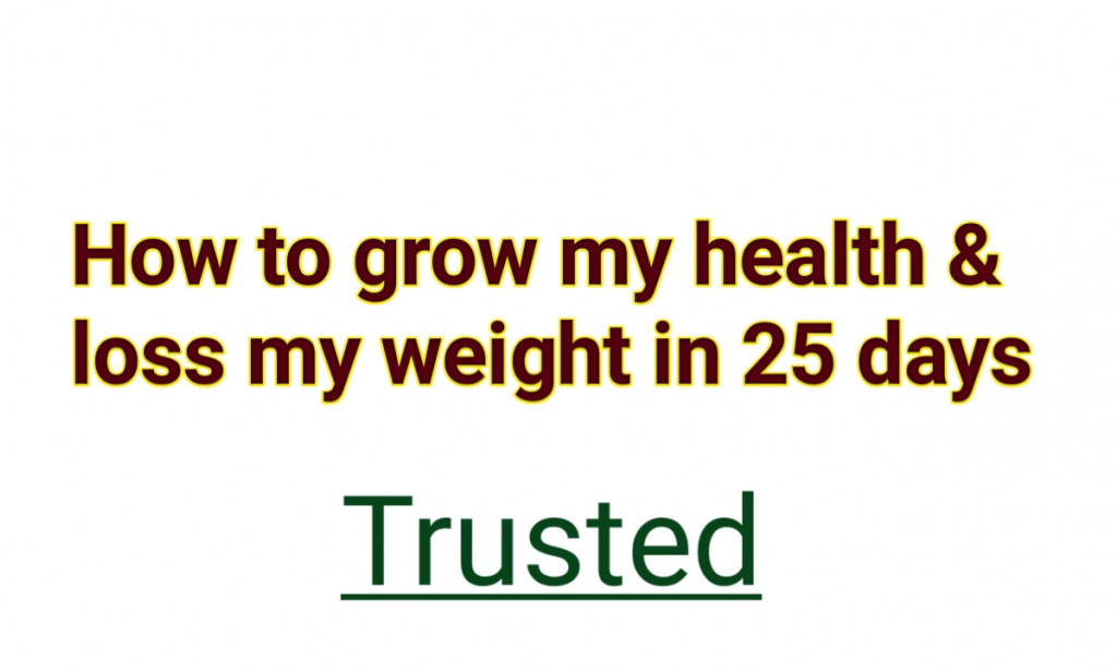 How to grow my health & loss my weight in 25 days